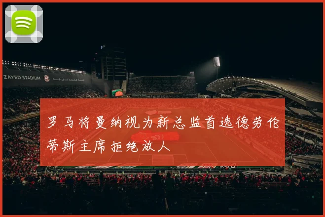 罗马将曼纳视为新总监首选德劳伦蒂斯主席拒绝放人