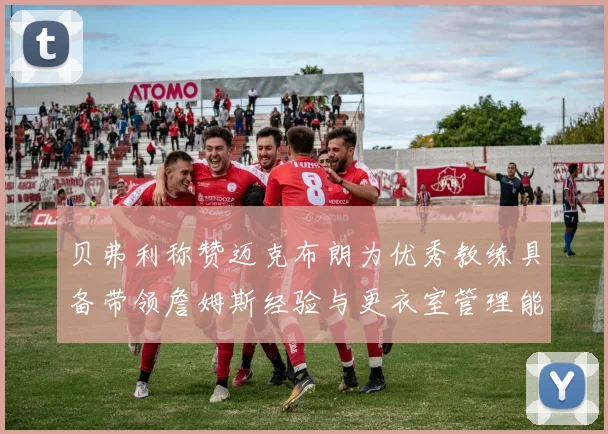 贝弗利称赞迈克布朗为优秀教练具备带领詹姆斯经验与更衣室管理能力