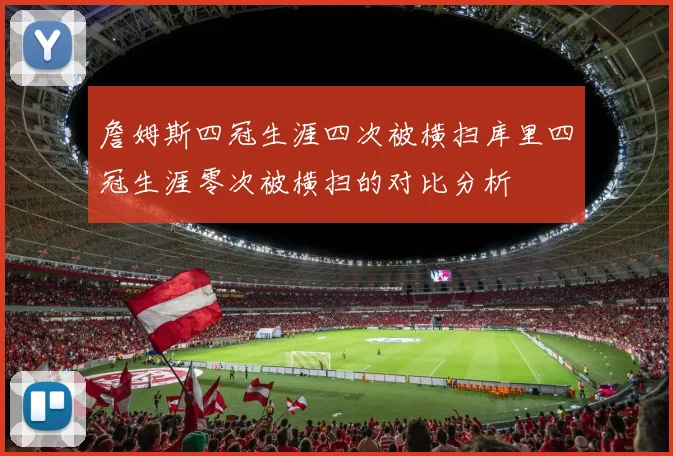 詹姆斯四冠生涯四次被横扫库里四冠生涯零次被横扫的对比分析