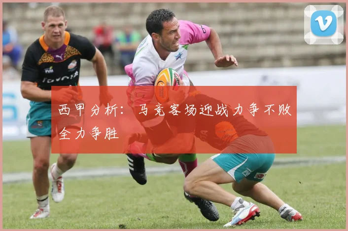 西甲分析：马竞客场迎战力争不败全力争胜