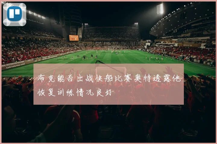 布克能否出战快船比赛奥特透露他恢复训练情况良好